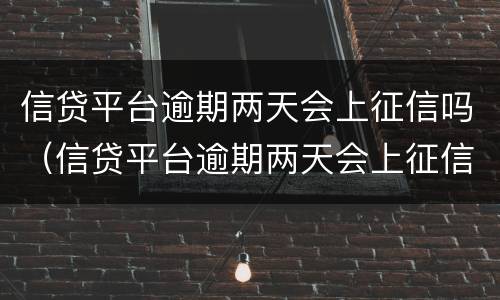 信贷平台逾期两天会上征信吗（信贷平台逾期两天会上征信吗）