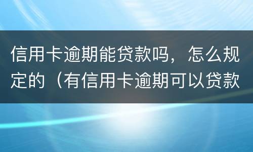 信用卡逾期能贷款吗，怎么规定的（有信用卡逾期可以贷款吗）