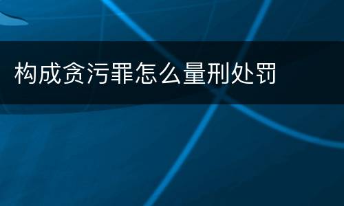 构成贪污罪怎么量刑处罚