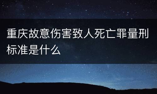 重庆故意伤害致人死亡罪量刑标准是什么