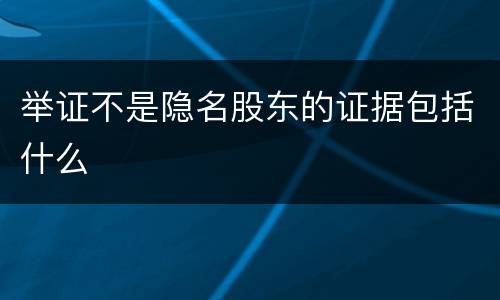 举证不是隐名股东的证据包括什么