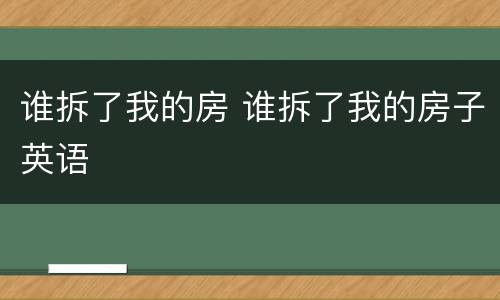 谁拆了我的房 谁拆了我的房子英语