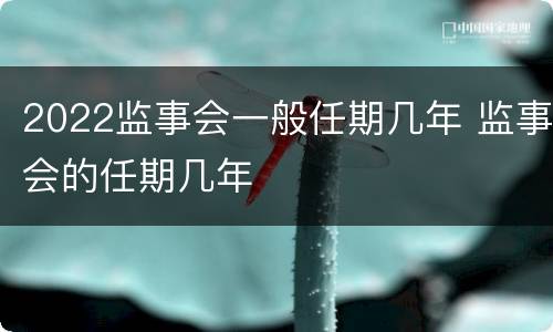 2022监事会一般任期几年 监事会的任期几年