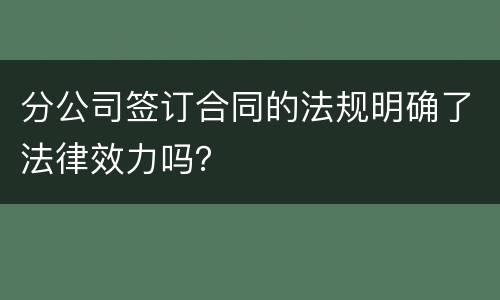 分公司签订合同的法规明确了法律效力吗？