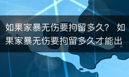如果家暴无伤要拘留多久？ 如果家暴无伤要拘留多久才能出来