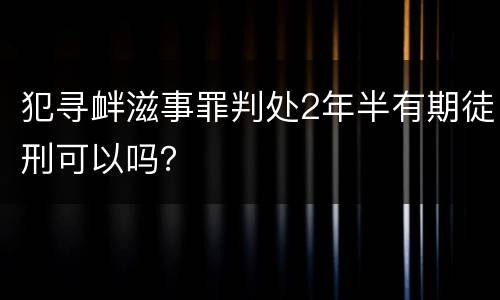 犯寻衅滋事罪判处2年半有期徒刑可以吗？
