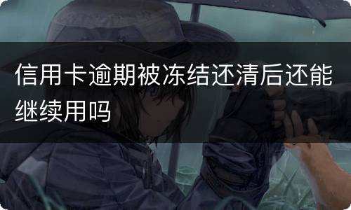信用卡逾期被冻结还清后还能继续用吗