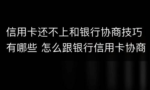 信用卡还不上和银行协商技巧有哪些 怎么跟银行信用卡协商还款