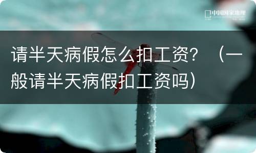 请半天病假怎么扣工资？（一般请半天病假扣工资吗）