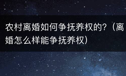 农村离婚如何争抚养权的?（离婚怎么样能争抚养权）