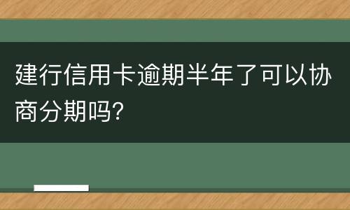 建行信用卡逾期半年了可以协商分期吗？
