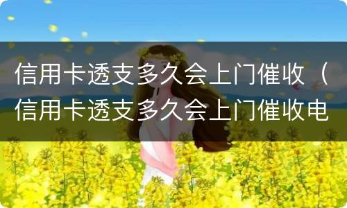 信用卡透支多久会上门催收（信用卡透支多久会上门催收电话）