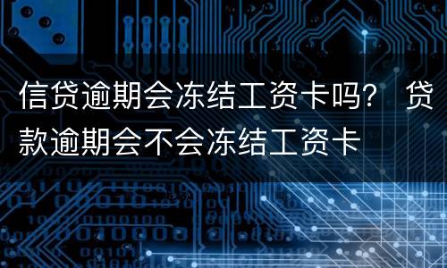 信贷逾期会冻结工资卡吗？ 贷款逾期会不会冻结工资卡