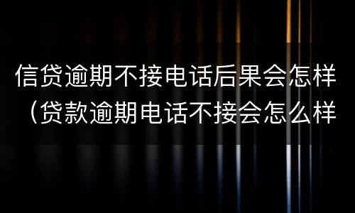 信贷逾期不接电话后果会怎样（贷款逾期电话不接会怎么样）