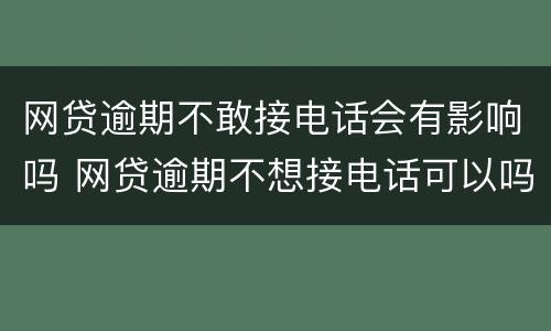 网贷逾期不敢接电话会有影响吗 网贷逾期不想接电话可以吗
