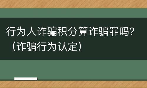 行为人诈骗积分算诈骗罪吗？（诈骗行为认定）