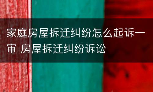 家庭房屋拆迁纠纷怎么起诉一审 房屋拆迁纠纷诉讼