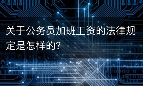 关于公务员加班工资的法律规定是怎样的？