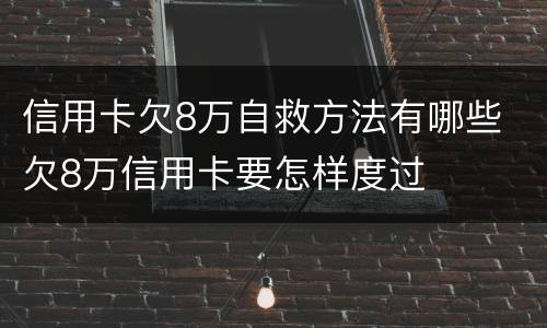 信用卡欠8万自救方法有哪些 欠8万信用卡要怎样度过