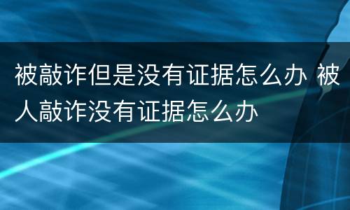 被敲诈但是没有证据怎么办 被人敲诈没有证据怎么办