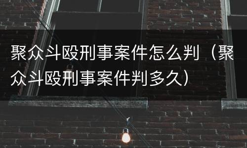 聚众斗殴刑事案件怎么判（聚众斗殴刑事案件判多久）