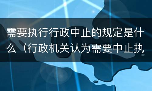 需要执行行政中止的规定是什么（行政机关认为需要中止执行的其他情形）