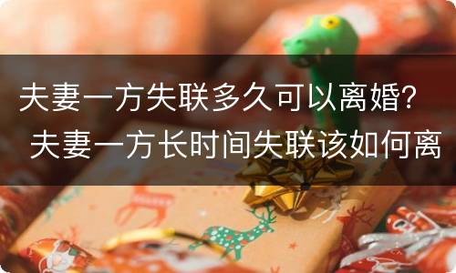 夫妻一方失联多久可以离婚？ 夫妻一方长时间失联该如何离婚