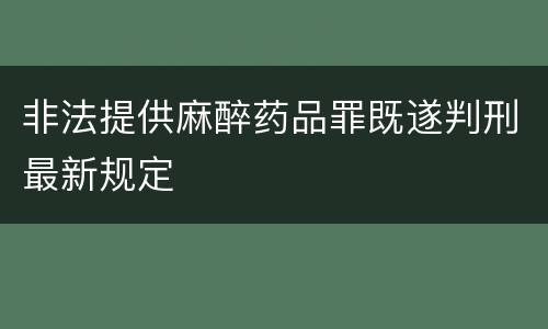 非法提供麻醉药品罪既遂判刑最新规定