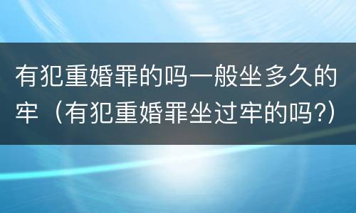 有犯重婚罪的吗一般坐多久的牢（有犯重婚罪坐过牢的吗?）