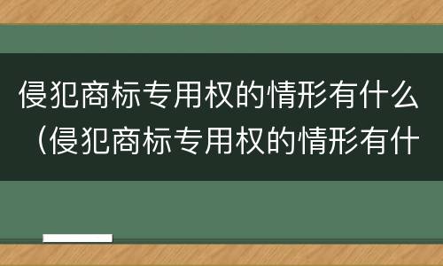 侵犯商标专用权的情形有什么（侵犯商标专用权的情形有什么特点）