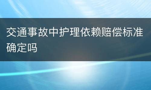 交通事故中护理依赖赔偿标准确定吗