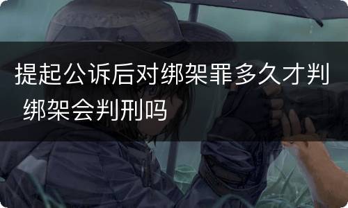 提起公诉后对绑架罪多久才判 绑架会判刑吗