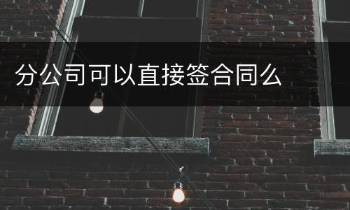分公司可以直接签合同么