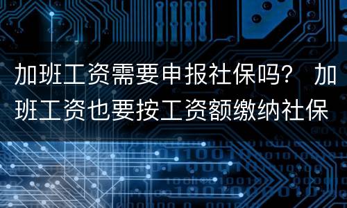 加班工资需要申报社保吗？ 加班工资也要按工资额缴纳社保吗