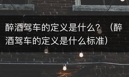 醉酒驾车的定义是什么？（醉酒驾车的定义是什么标准）