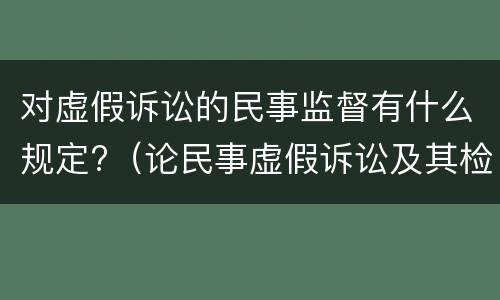 对虚假诉讼的民事监督有什么规定?（论民事虚假诉讼及其检察监督建议）