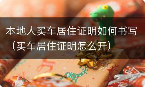 本地人买车居住证明如何书写（买车居住证明怎么开）