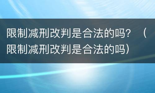 限制减刑改判是合法的吗？（限制减刑改判是合法的吗）