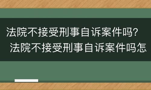 法院不接受刑事自诉案件吗？ 法院不接受刑事自诉案件吗怎么办