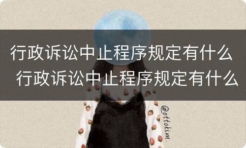 行政诉讼中止程序规定有什么 行政诉讼中止程序规定有什么限制