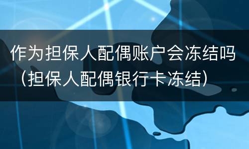 作为担保人配偶账户会冻结吗（担保人配偶银行卡冻结）