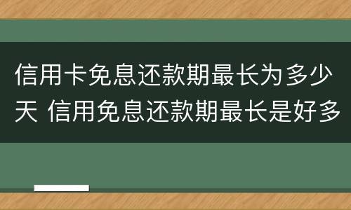 信用卡免息还款期最长为多少天 信用免息还款期最长是好多天