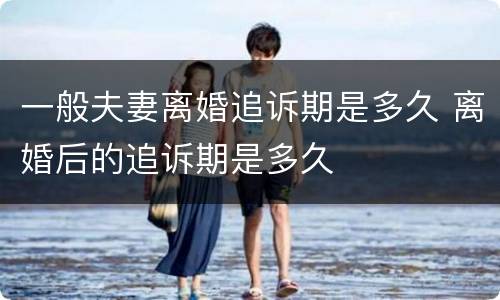 一般夫妻离婚追诉期是多久 离婚后的追诉期是多久