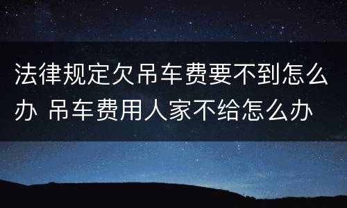法律规定欠吊车费要不到怎么办 吊车费用人家不给怎么办