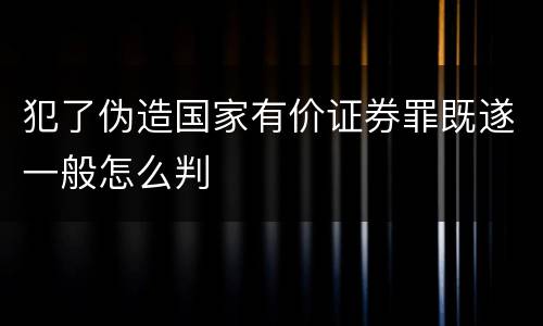犯了伪造国家有价证券罪既遂一般怎么判
