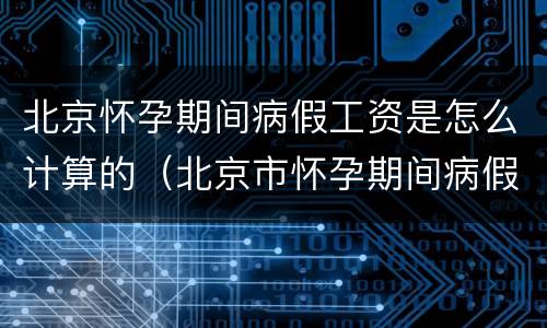北京怀孕期间病假工资是怎么计算的（北京市怀孕期间病假工资待遇）