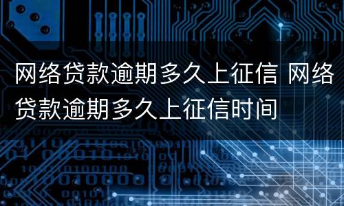 网络贷款逾期多久上征信 网络贷款逾期多久上征信时间