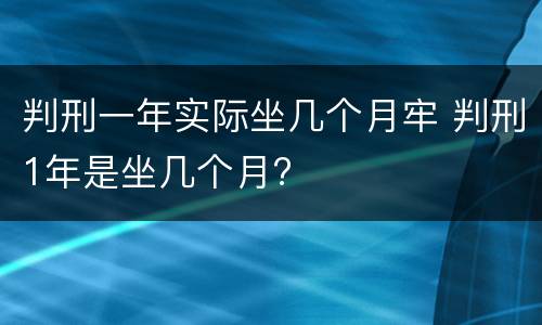 判刑一年实际坐几个月牢 判刑1年是坐几个月?