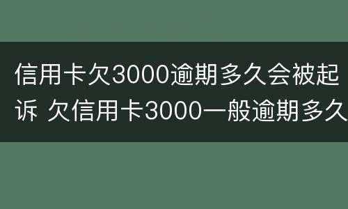 信用卡欠3000逾期多久会被起诉 欠信用卡3000一般逾期多久会立案