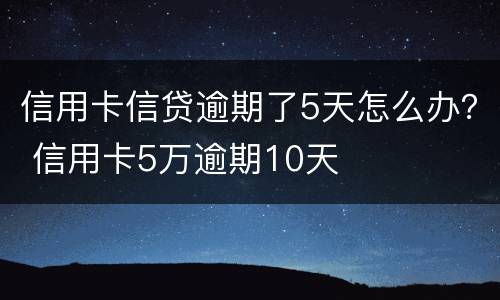 信用卡信贷逾期了5天怎么办？ 信用卡5万逾期10天